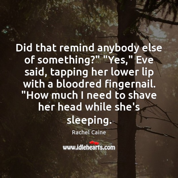Did that remind anybody else of something?” “Yes,” Eve said, tapping her Rachel Caine Picture Quote