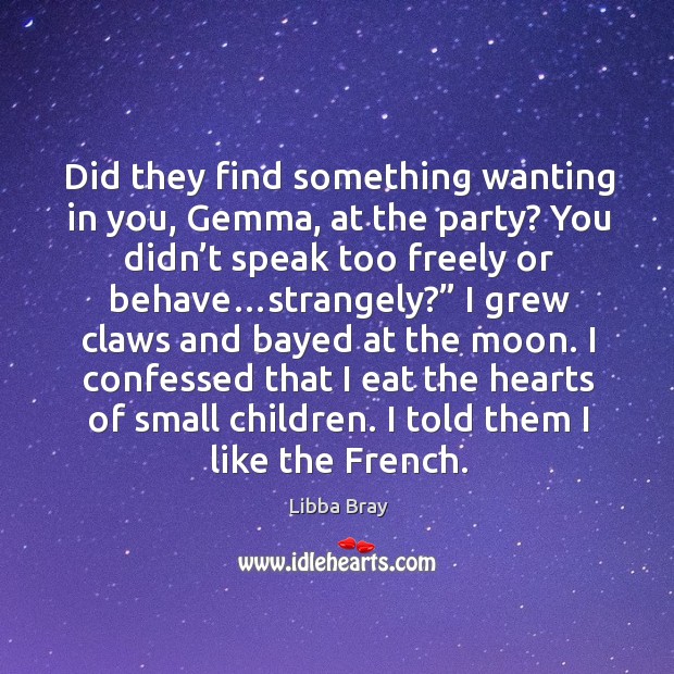 Did they find something wanting in you, Gemma, at the party? You Image