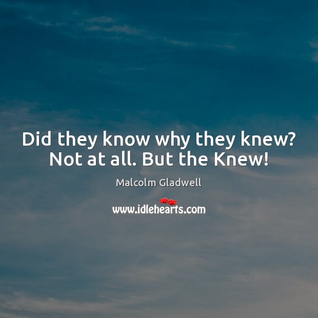 Did they know why they knew? Not at all. But the Knew! Image