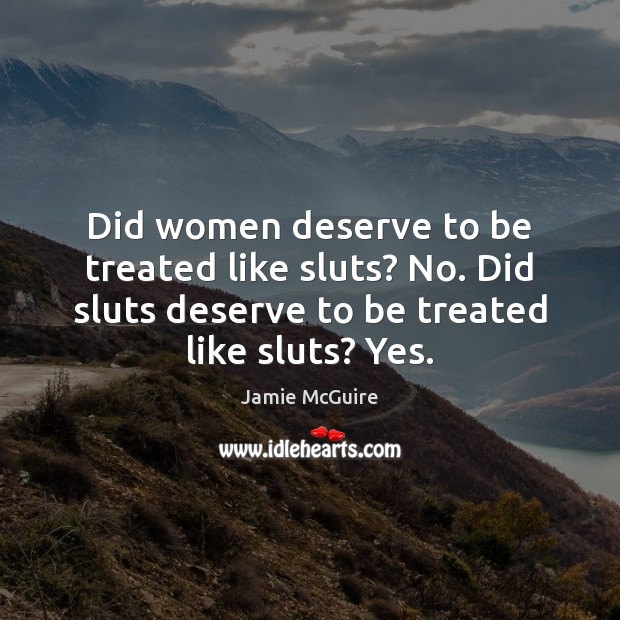 Did women deserve to be treated like sluts? No. Did sluts deserve Jamie McGuire Picture Quote