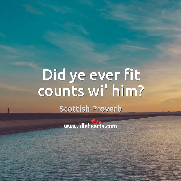 Did ye ever fit counts wi’ him? Scottish Proverbs Image