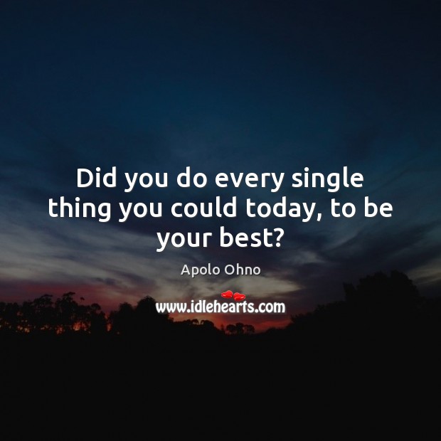 Did you do every single thing you could today, to be your best? Apolo Ohno Picture Quote