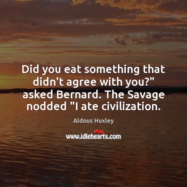 Did you eat something that didn’t agree with you?” asked Bernard. The Aldous Huxley Picture Quote