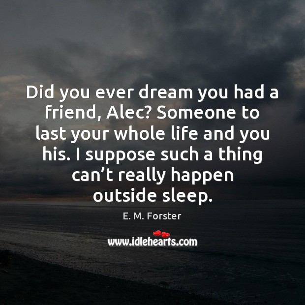 Did you ever dream you had a friend, Alec? Someone to last E. M. Forster Picture Quote