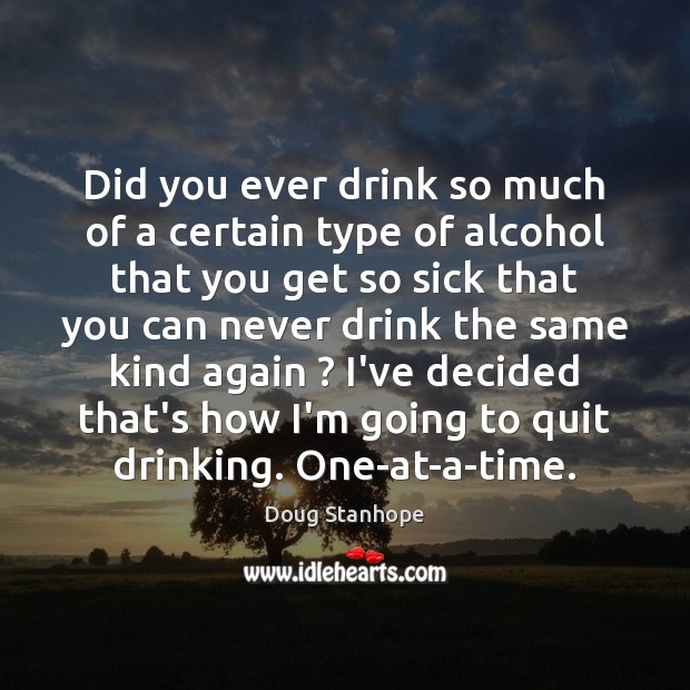Did you ever drink so much of a certain type of alcohol Doug Stanhope Picture Quote
