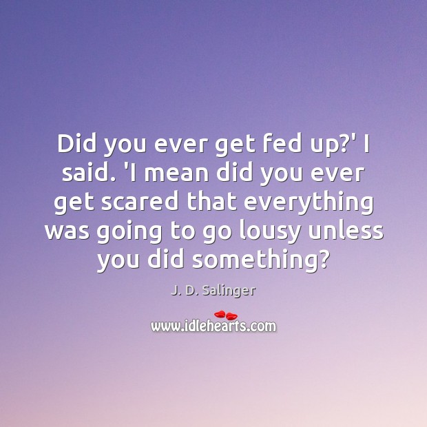 Did you ever get fed up?’ I said. ‘I mean did J. D. Salinger Picture Quote