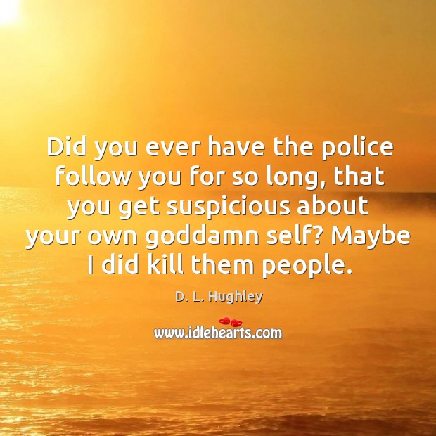 Did you ever have the police follow you for so long, that D. L. Hughley Picture Quote