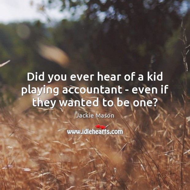 Did you ever hear of a kid playing accountant – even if they wanted to be one? Jackie Mason Picture Quote