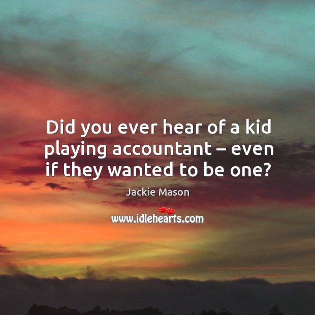 Did you ever hear of a kid playing accountant – even if they wanted to be one? Jackie Mason Picture Quote