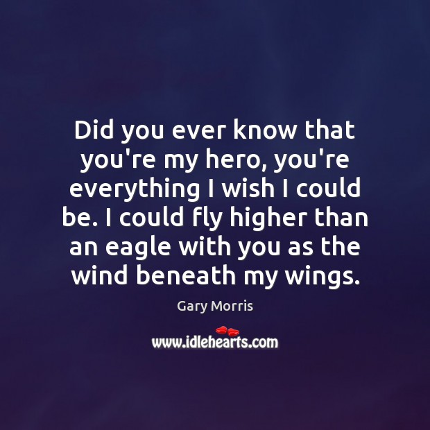 Did you ever know that you’re my hero, you’re everything I wish Gary Morris Picture Quote
