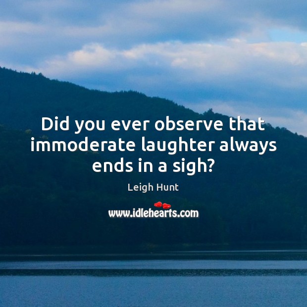 Did you ever observe that immoderate laughter always ends in a sigh? Leigh Hunt Picture Quote