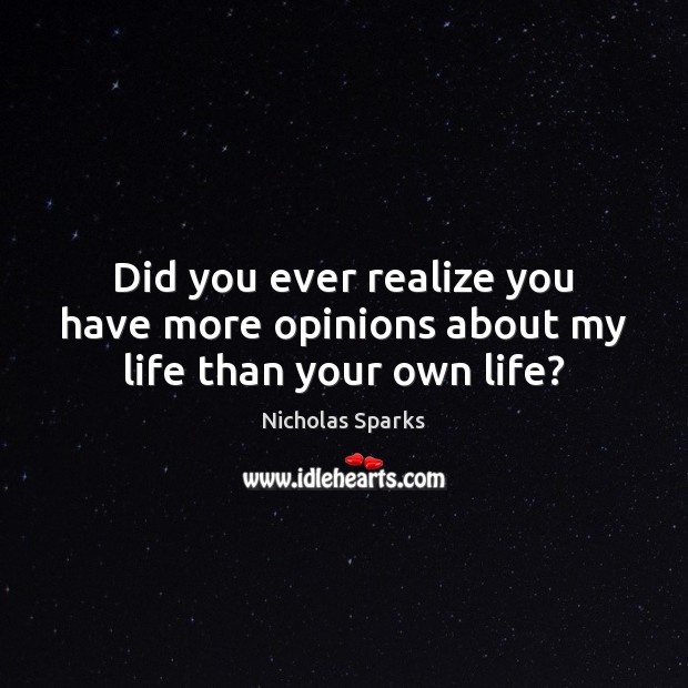 Did you ever realize you have more opinions about my life than your own life? Nicholas Sparks Picture Quote