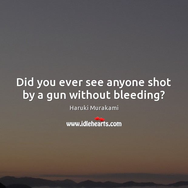Did you ever see anyone shot by a gun without bleeding? Haruki Murakami Picture Quote