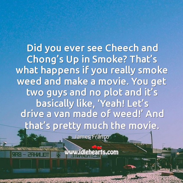 Did you ever see cheech and chong’s up in smoke? that’s what happens if you really smoke weed and make a movie. James Franco Picture Quote