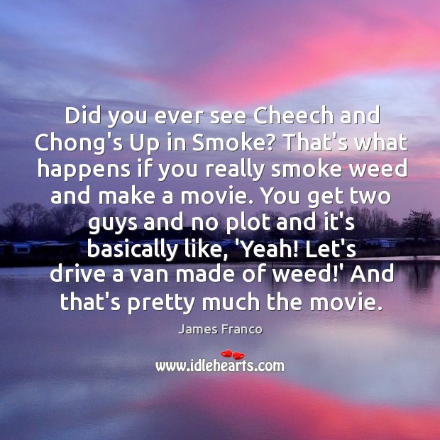 Did you ever see Cheech and Chong’s Up in Smoke? That’s what James Franco Picture Quote