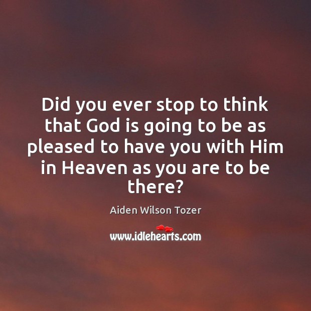 Did you ever stop to think that God is going to be Aiden Wilson Tozer Picture Quote