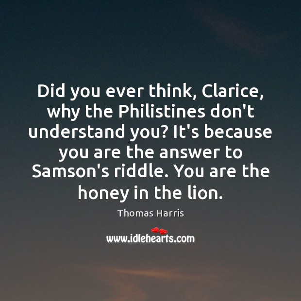 Did you ever think, Clarice, why the Philistines don’t understand you? It’s Thomas Harris Picture Quote