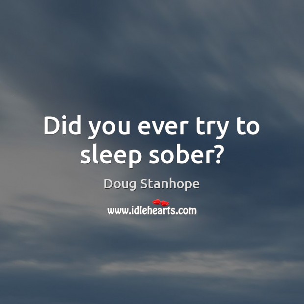 Did you ever try to sleep sober? Doug Stanhope Picture Quote