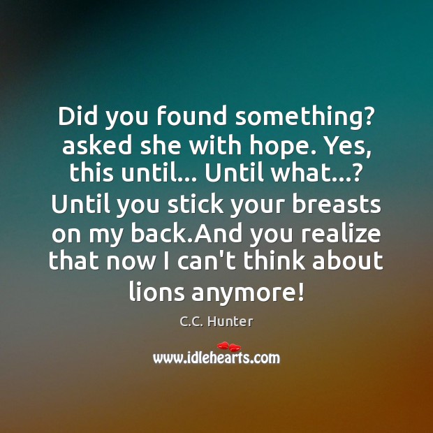 Did you found something? asked she with hope. Yes, this until… Until C.C. Hunter Picture Quote