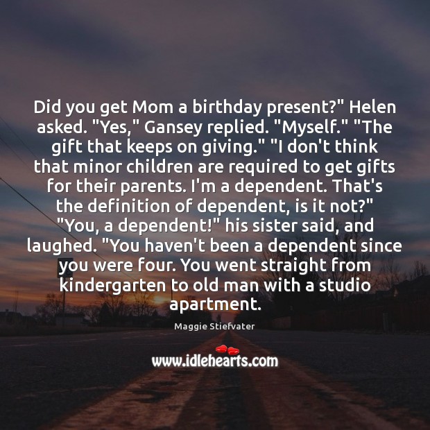 Did you get Mom a birthday present?” Helen asked. “Yes,” Gansey replied. “ Children Quotes Image