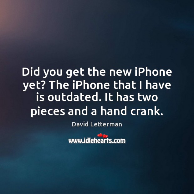 Did you get the new iPhone yet? The iPhone that I have David Letterman Picture Quote