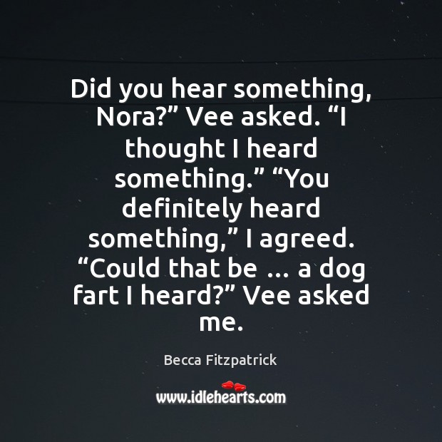 Did you hear something, Nora?” Vee asked. “I thought I heard something.” “ Becca Fitzpatrick Picture Quote