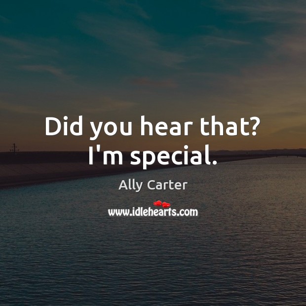 Did you hear that? I’m special. Ally Carter Picture Quote