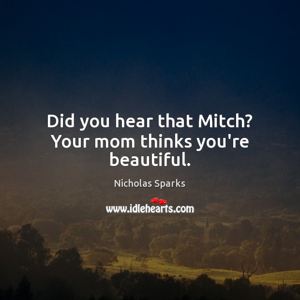 Did you hear that Mitch? Your mom thinks you’re beautiful. Image