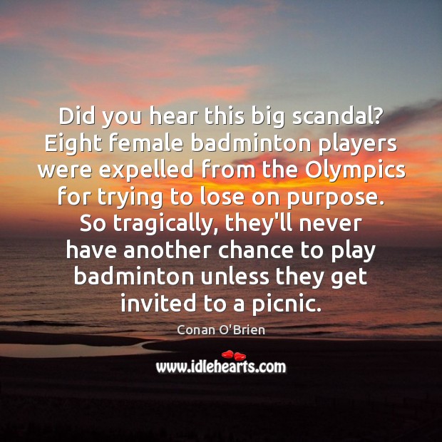 Did you hear this big scandal? Eight female badminton players were expelled Conan O’Brien Picture Quote