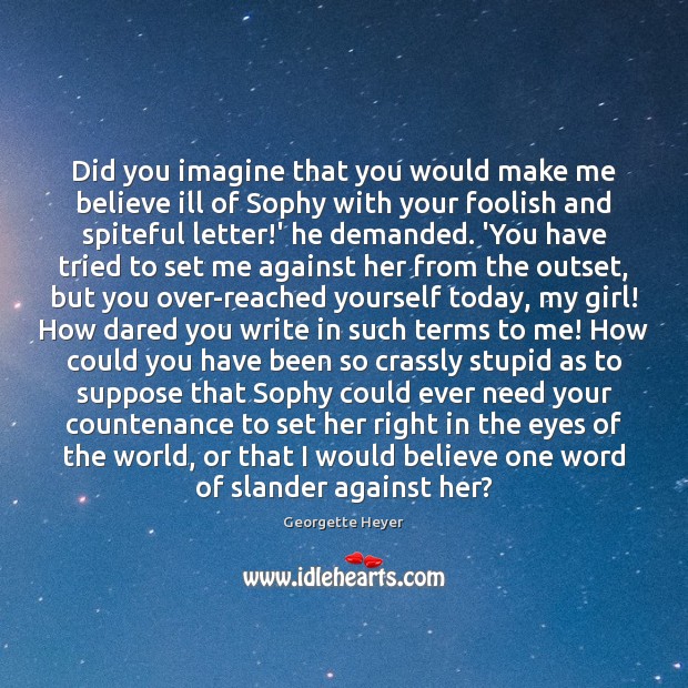 Did you imagine that you would make me believe ill of Sophy Georgette Heyer Picture Quote
