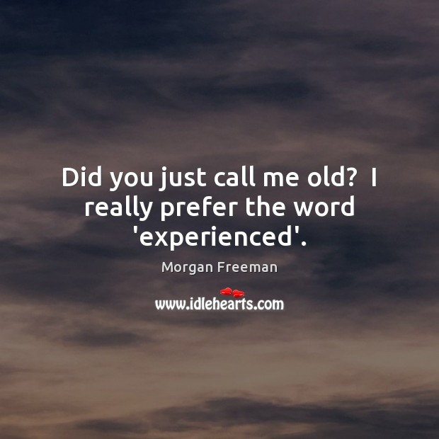Did you just call me old?  I really prefer the word ‘experienced’. Image