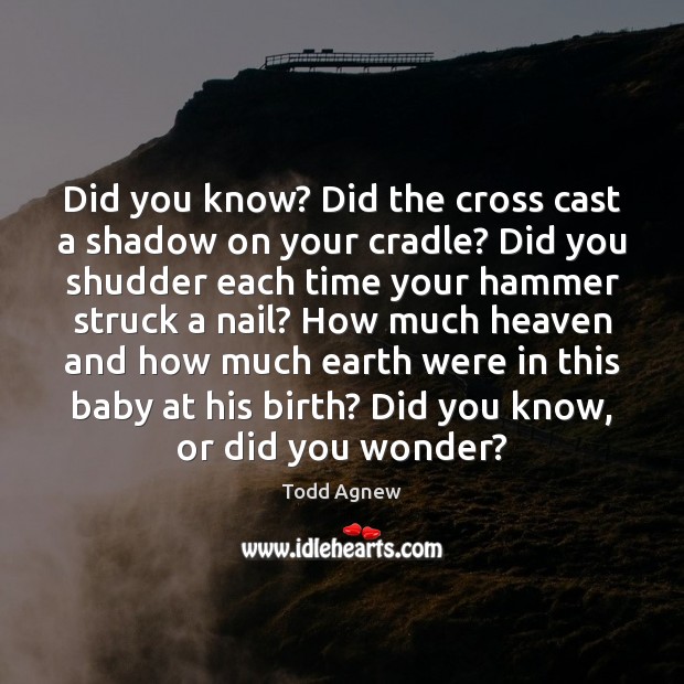 Did you know? Did the cross cast a shadow on your cradle? Todd Agnew Picture Quote