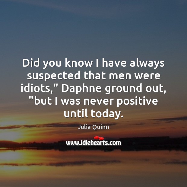 Did you know I have always suspected that men were idiots,” Daphne Julia Quinn Picture Quote