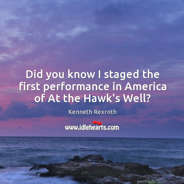 Did you know I staged the first performance in America of At the Hawk’s Well? Kenneth Rexroth Picture Quote