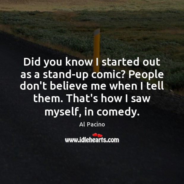 Did you know I started out as a stand-up comic? People don’t Al Pacino Picture Quote