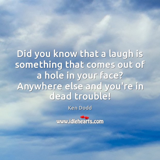 Did you know that a laugh is something that comes out of Ken Dodd Picture Quote