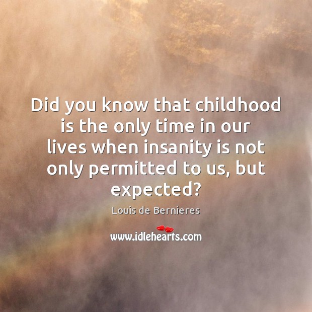 Did you know that childhood is the only time in our lives Louis de Bernieres Picture Quote