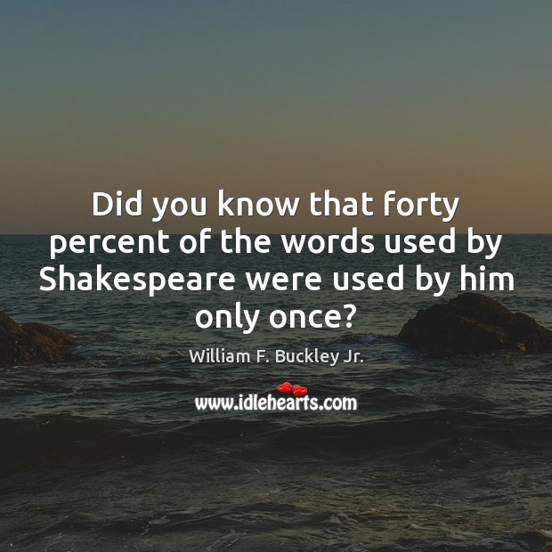 Did you know that forty percent of the words used by Shakespeare William F. Buckley Jr. Picture Quote