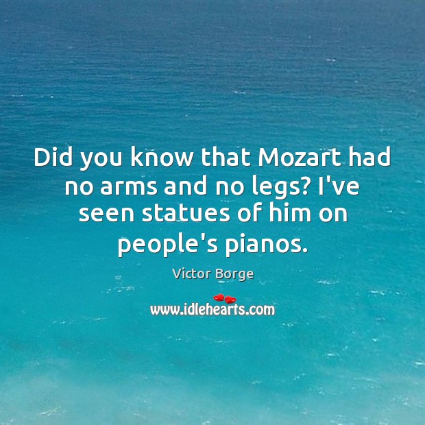 Did you know that Mozart had no arms and no legs? I’ve Victor Borge Picture Quote