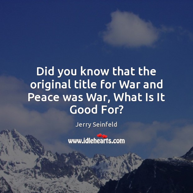 Did you know that the original title for War and Peace was War, What Is It Good For? Image