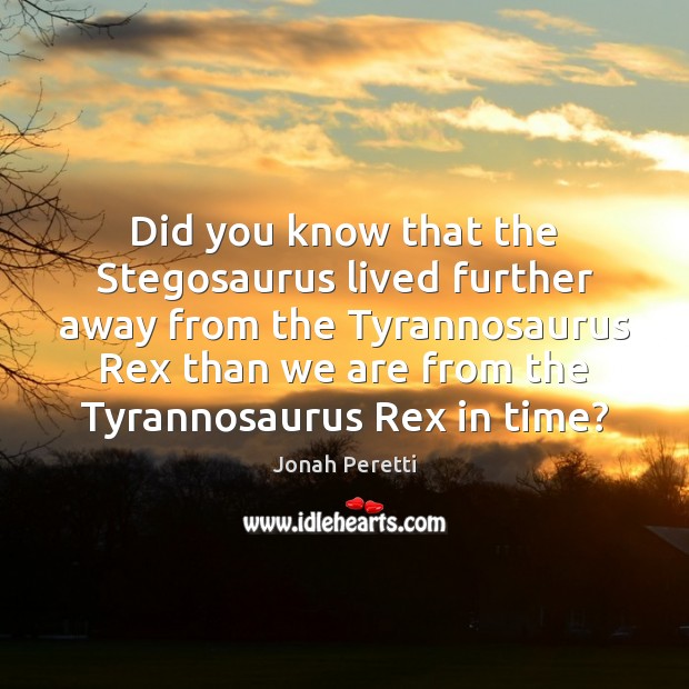 Did you know that the Stegosaurus lived further away from the Tyrannosaurus Jonah Peretti Picture Quote