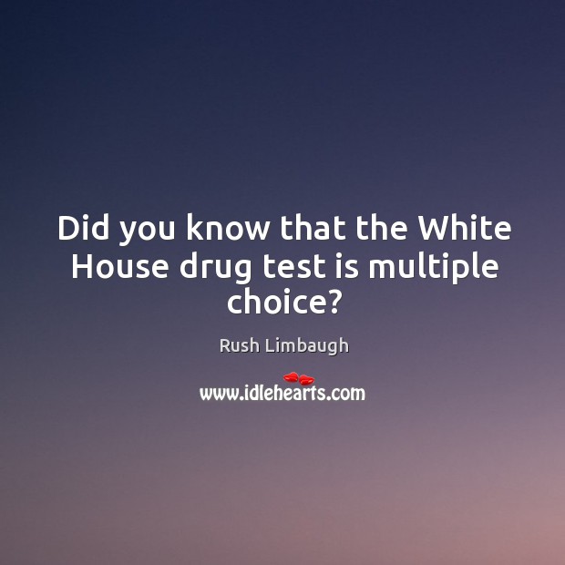 Did you know that the white house drug test is multiple choice? Rush Limbaugh Picture Quote