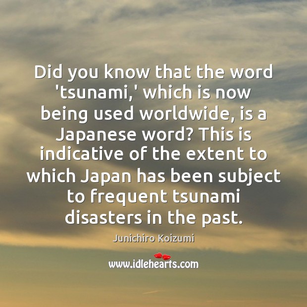 Did you know that the word ‘tsunami,’ which is now being Junichiro Koizumi Picture Quote