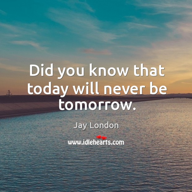 Did you know that today will never be tomorrow. Image