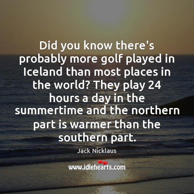 Did you know there’s probably more golf played in Iceland than most Jack Nicklaus Picture Quote