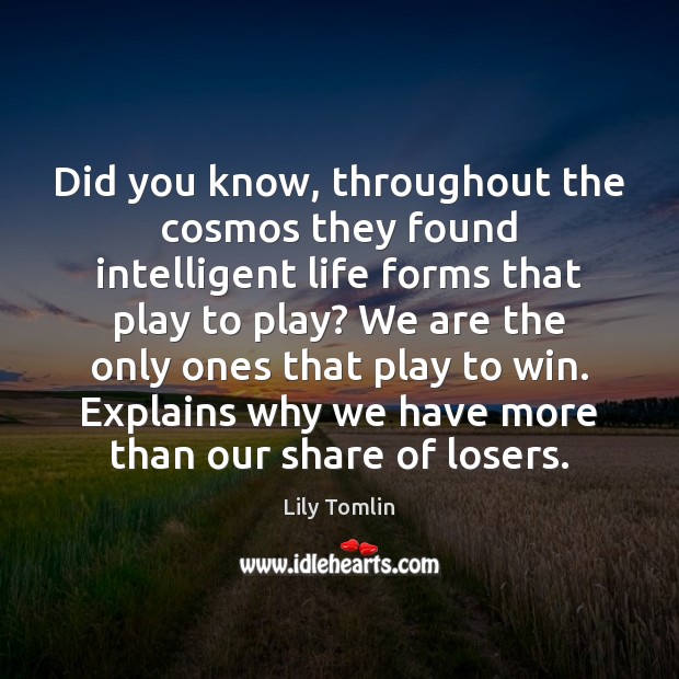 Did you know, throughout the cosmos they found intelligent life forms that Lily Tomlin Picture Quote