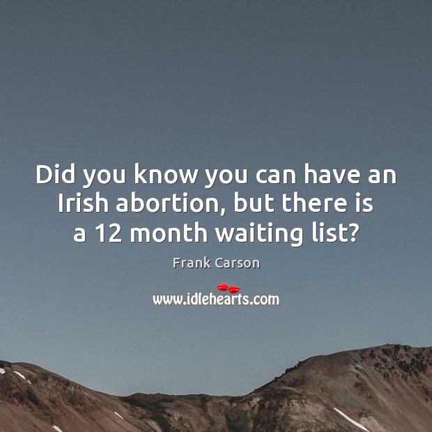 Did you know you can have an Irish abortion, but there is a 12 month waiting list? Frank Carson Picture Quote