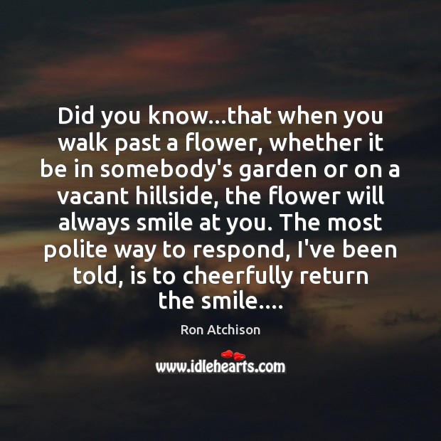Did you know…that when you walk past a flower, whether it Flowers Quotes Image