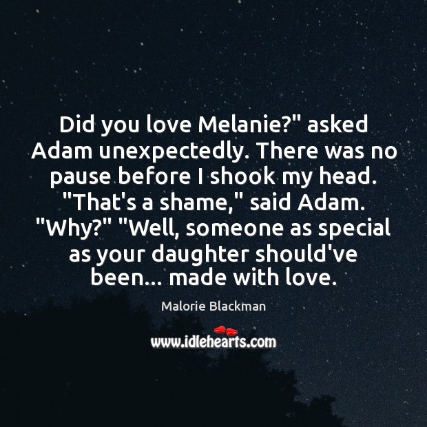 Did you love Melanie?” asked Adam unexpectedly. There was no pause before Image