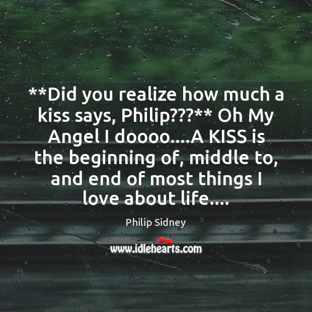 **Did you realize how much a kiss says, Philip???** Oh My Angel Philip Sidney Picture Quote